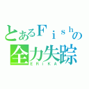 とあるＦｉｓｈの全力失踪（ＥＲｉＫＡ）