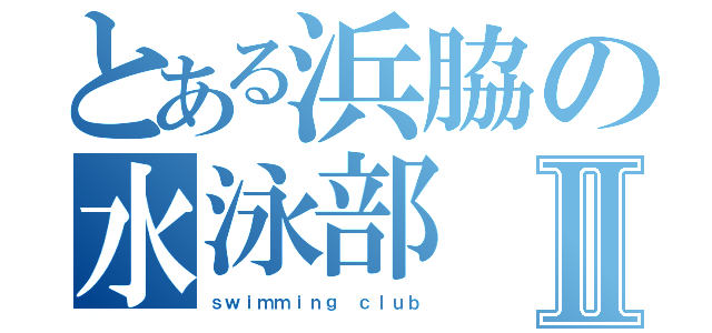 とある浜脇の水泳部Ⅱ（ｓｗｉｍｍｉｎｇ ｃｌｕｂ）