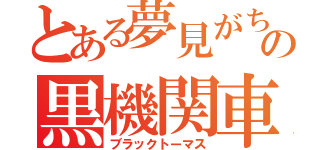 とある夢見がちの黒機関車（ブラックトーマス）