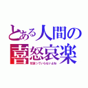 とある人間の喜怒哀楽（怒哀っていらないよね）