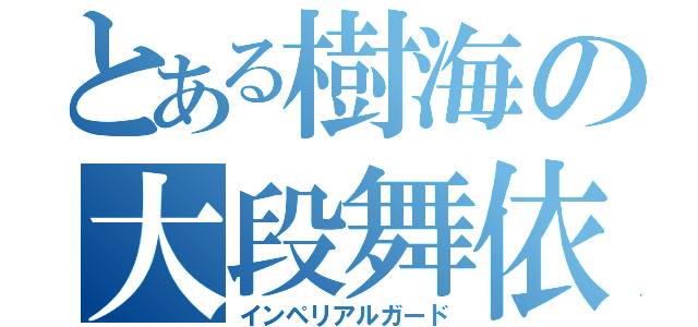 とある樹海の大段舞依（インペリアルガード）