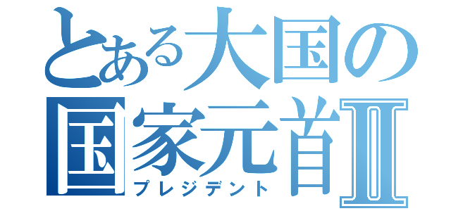 とある大国の国家元首Ⅱ（プレジデント）