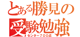 とある勝見の受験勉強（センター７００点）