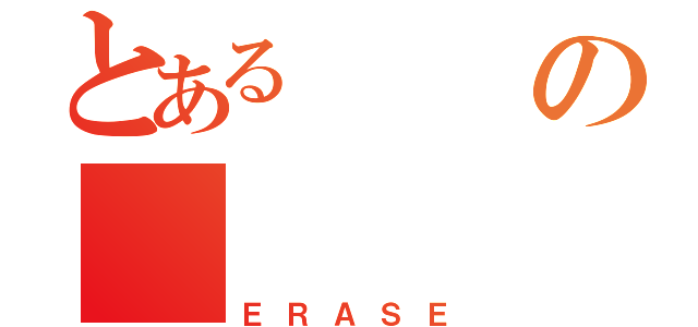 とある の （ＥＲＡＳＥ）