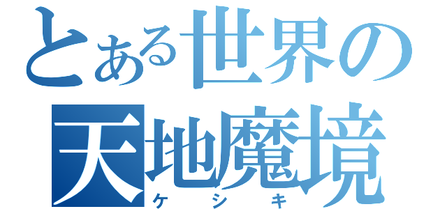 とある世界の天地魔境（ケシキ）