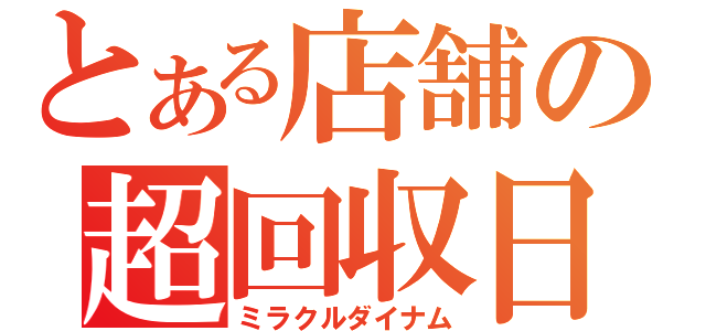 とある店舗の超回収日（ミラクルダイナム）