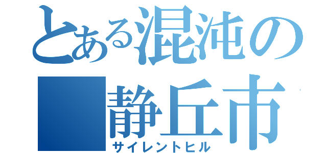 とある混沌の　静丘市（サイレントヒル）