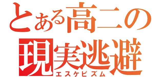 とある高二の現実逃避（エスケピズム）