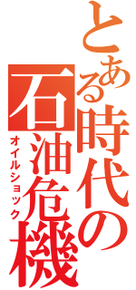 とある時代の石油危機（オイルショック）