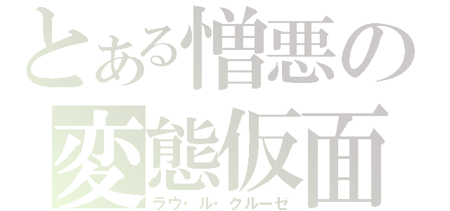 とある憎悪の変態仮面（ラウ・ル・クルーゼ）