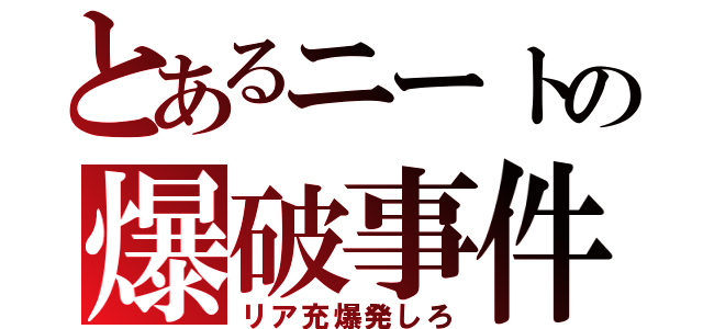 とあるニートの爆破事件（リア充爆発しろ）