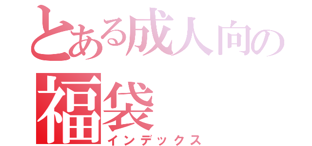 とある成人向の福袋（インデックス）