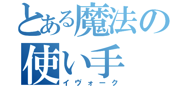 とある魔法の使い手（イヴォーク）