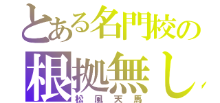 とある名門校の根拠無し（松風天馬）