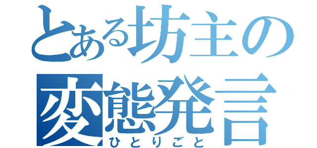 とある坊主の変態発言（ひとりごと）