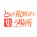 とある荒野の集う場所（ＬＩＮＥグループ）