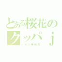 とある桜花のクッパｊｒ（ノルン●桜花）