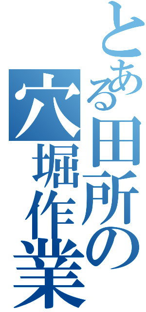 とある田所の穴堀作業（）