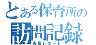 とある保育所の訪問記録（実習レポート）