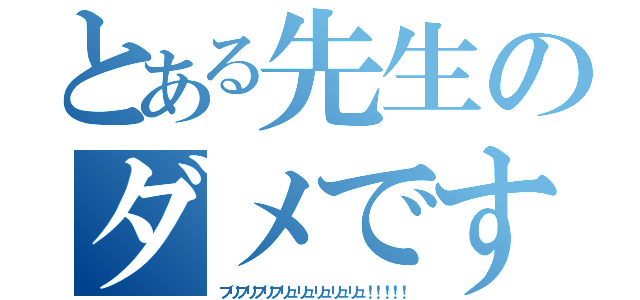 とある先生のダメです（ブリブリブリブリュリュリュリュリュ！！！！！）