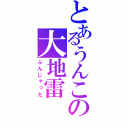 とあるうんこの大地雷（ふんじゃった）