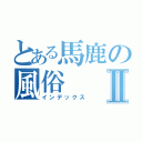 とある馬鹿の風俗Ⅱ（インデックス）