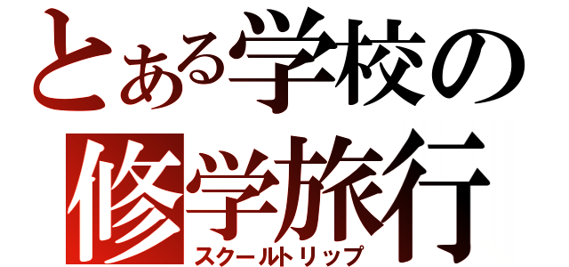 とある学校の修学旅行（スクールトリップ）