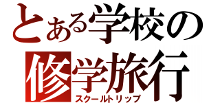 とある学校の修学旅行（スクールトリップ）