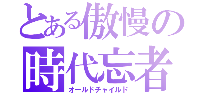 とある傲慢の時代忘者（オールドチャイルド）