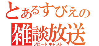 とあるすびえの雑談放送（ブロードキャスト）