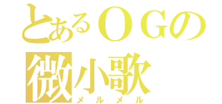 とあるＯＧの微小歌（メルメル）