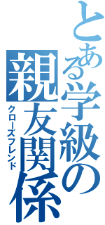 とある学級の親友関係（クローズフレンド）