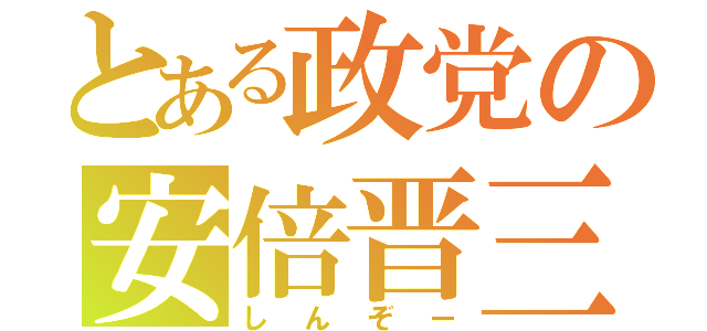 とある政党の安倍晋三（しんぞー）