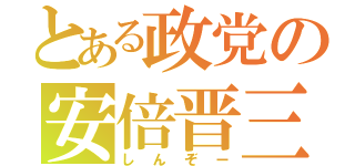 とある政党の安倍晋三（しんぞー）