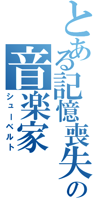 とある記憶喪失の音楽家（シューベルト）