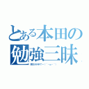 とある本田の勉強三昧（国立大行きて～（´・ω・｀））