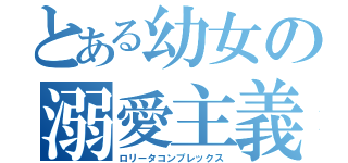 とある幼女の溺愛主義（ロリータコンプレックス）