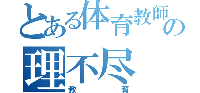 とある体育教師の理不尽（教育）