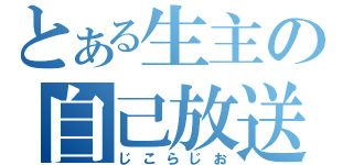 とある生主の自己放送（じこらじお）