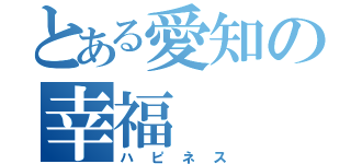 とある愛知の幸福（ハピネス）