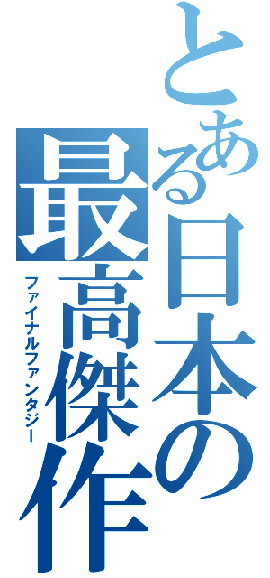 とある日本の最高傑作（ファイナルファンタジー）