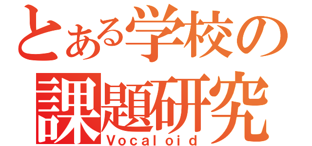 とある学校の課題研究（Ｖｏｃａｌｏｉｄ）