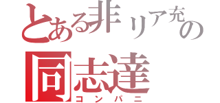 とある非リア充同盟の同志達（コンパニ）