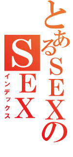 とあるＳＥＸのＳＥＸ（インデックス）