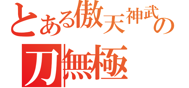 とある傲天神武殿の刀無極（）