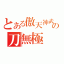 とある傲天神武殿の刀無極（）