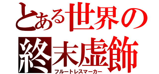 とある世界の終末虚飾（フルートレスマーカー）