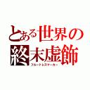 とある世界の終末虚飾（フルートレスマーカー）