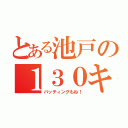 とある池戸の１３０キロ伝説（バッティングもね！）