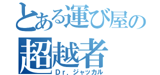 とある運び屋の超越者（Ｄｒ．ジャッカル）